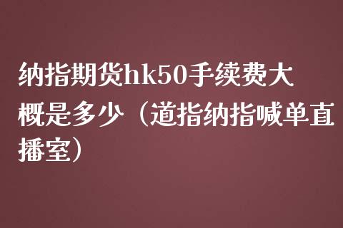 纳指期货hk50手续费大概是多少（道指纳指喊单直播室）