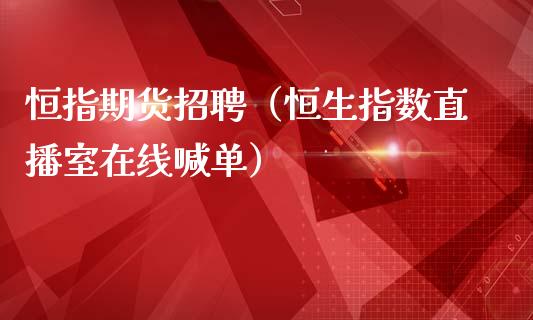 恒指期货招聘（恒生指数直播室在线喊单）