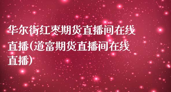 华尔街红枣期货直播间在线直播(道富期货直播间在线直播)