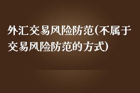 外汇交易风险防范(不属于交易风险防范的方式)