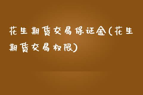 花生期货交易保证金(花生期货交易权限)