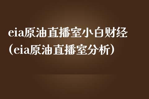 eia原油直播室小白财经(eia原油直播室分析)