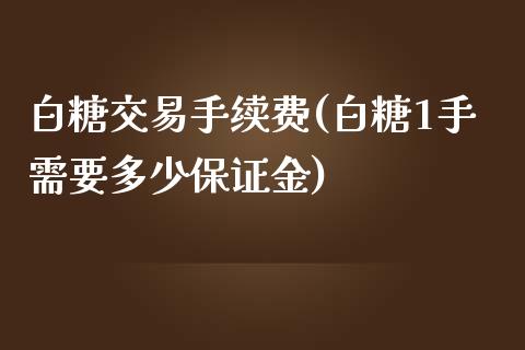 白糖交易手续费(白糖1手需要多少保证金)