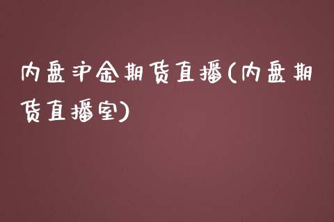 内盘沪金期货直播(内盘期货直播室)