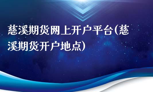 慈溪期货网上开户平台(慈溪期货开户地点)