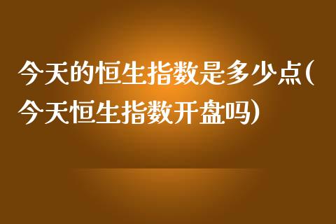 今天的恒生指数是多少点(今天恒生指数开盘吗)