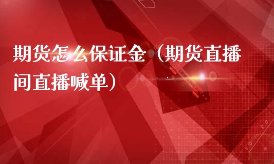 期货怎么保证金（期货直播间直播喊单）