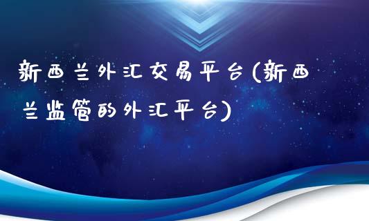 新西兰外汇交易平台(新西兰监管的外汇平台)