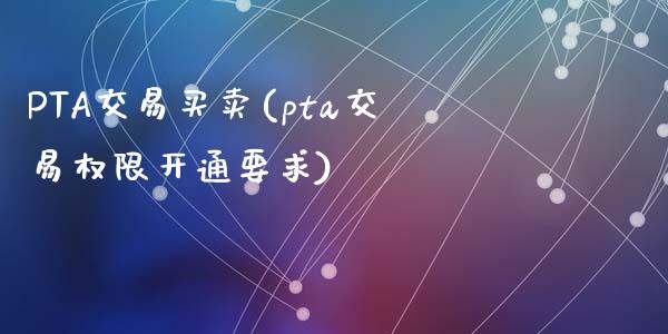 PTA交易买卖(pta交易权限开通要求)