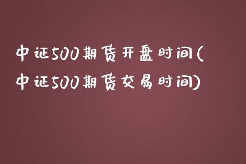 中证500期货开盘时间(中证500期货交易时间)