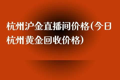 杭州沪金直播间价格(今日杭州黄金回收价格)