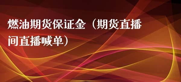 燃油期货保证金（期货直播间直播喊单）