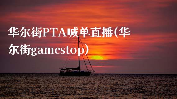 华尔街PTA喊单直播(华尔街gamestop)