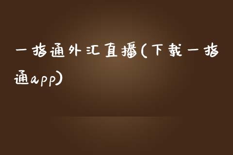 一指通外汇直播(下载一指通app)