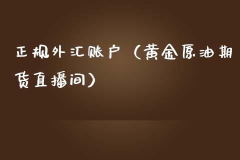 正规外汇账户（黄金原油期货直播间）