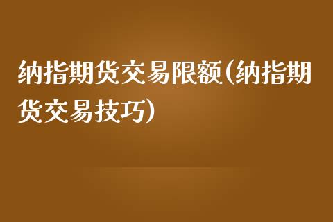 纳指期货交易限额(纳指期货交易技巧)