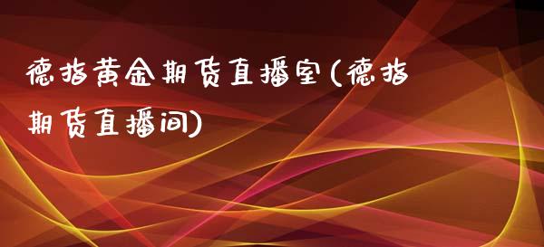 德指黄金期货直播室(德指期货直播间)