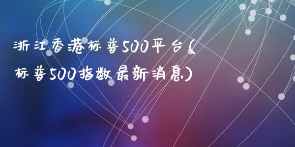 浙江香港标普500平台(标普500指数最新消息)