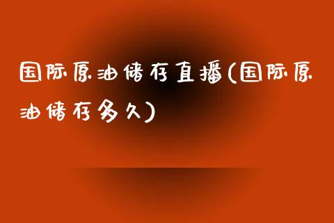 国际原油储存直播(国际原油储存多久)