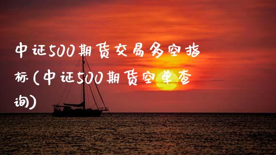 中证500期货交易多空指标(中证500期货空单查询)