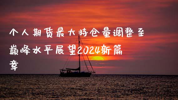 个人期货最大持仓量调整至巅峰水平展望2024新篇章