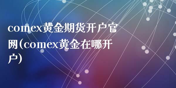 comex黄金期货开户官网(comex黄金在哪开户)