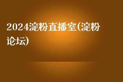 2024淀粉直播室(淀粉论坛)