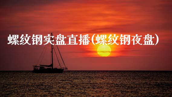 螺纹钢实盘直播(螺纹钢夜盘)