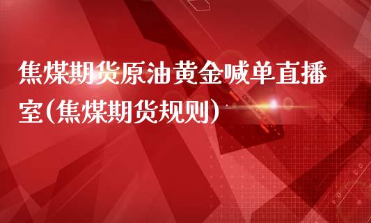 焦煤期货原油黄金喊单直播室(焦煤期货规则)