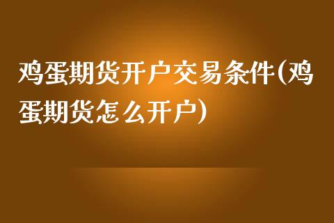 鸡蛋期货开户交易条件(鸡蛋期货怎么开户)