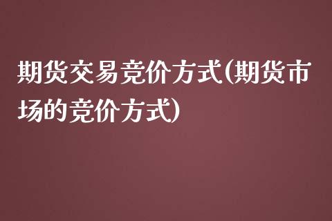 期货交易竞价方式(期货市场的竞价方式)