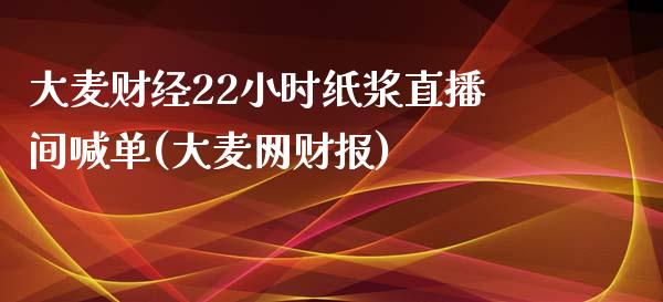 大麦财经22小时纸浆直播间喊单(大麦网财报)