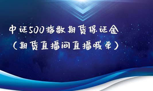 中证500指数期货保证金（期货直播间直播喊单）