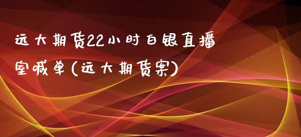 远大期货22小时白银直播室喊单(远大期货案)