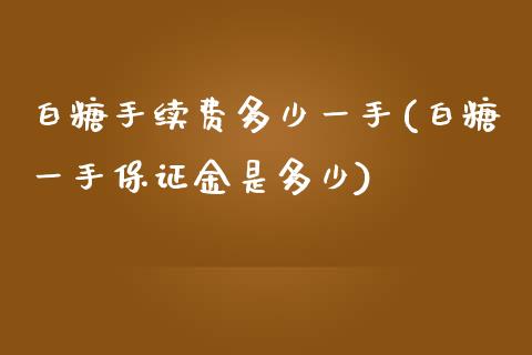 白糖手续费多少一手(白糖一手保证金是多少)