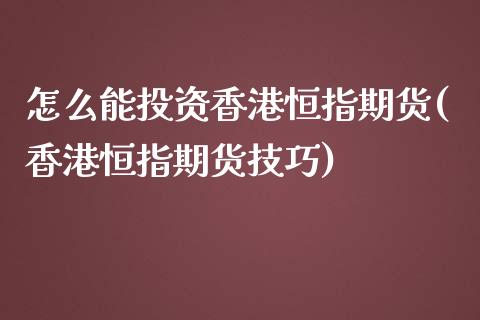 怎么能投资香港恒指期货(香港恒指期货技巧)