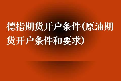 德指期货开户条件(原油期货开户条件和要求)