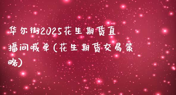 华尔街2025花生期货直播间喊单(花生期货交易策略)