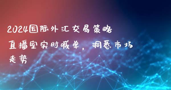 2024国际外汇交易策略直播室实时喊单，洞悉市场走势