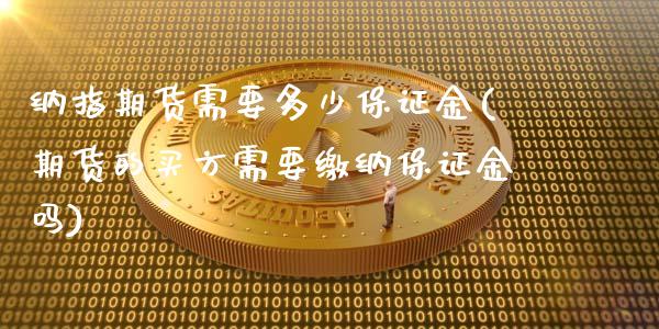 纳指期货需要多少保证金(期货的买方需要缴纳保证金吗)