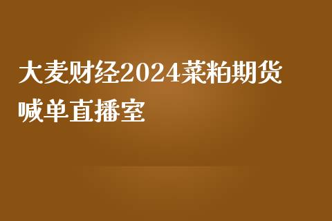 大麦财经2024菜粕期货喊单直播室