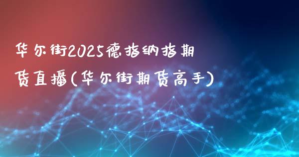 华尔街2025德指纳指期货直播(华尔街期货高手)