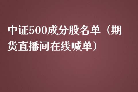 中证500成分股名单（期货直播间在线喊单）