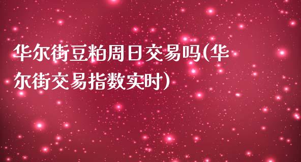 华尔街豆粕周日交易吗(华尔街交易指数实时)