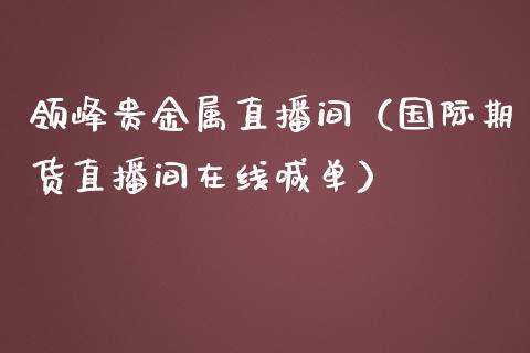 领峰贵金属直播间（国际期货直播间在线喊单）