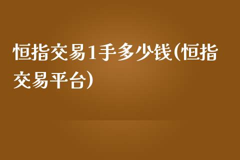 恒指交易1手多少钱(恒指交易平台)