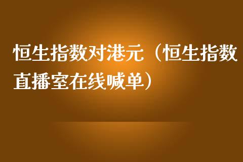 恒生指数对港元（恒生指数直播室在线喊单）