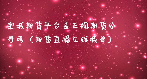 宝城期货平台是正规期货公司吗（期货直播在线喊单）