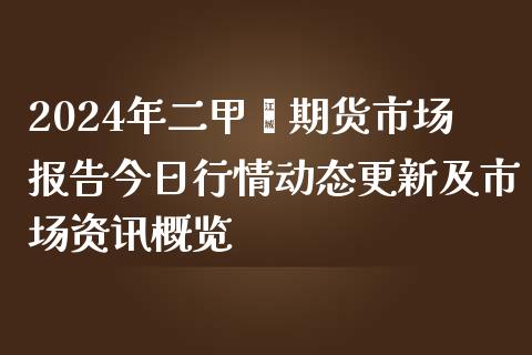 2024年二甲苯期货市场报告今日行情动态更新及市场资讯概览