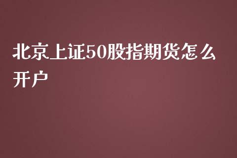 北京上证50股指期货怎么开户